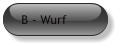B - Wurf