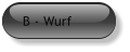 B - Wurf